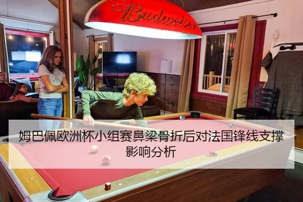 姆巴佩欧洲杯小组赛鼻梁骨折后对法国锋线支撑影响分析